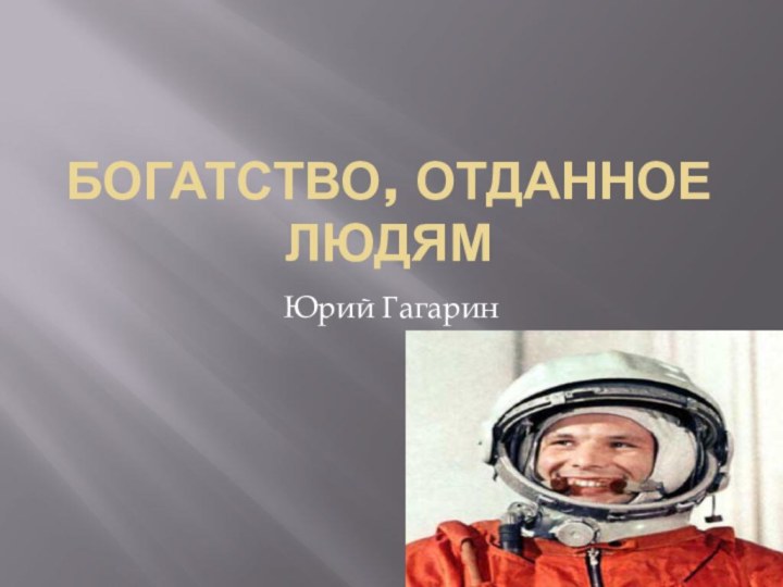 Богатство, отданное людямЮрий Гагарин