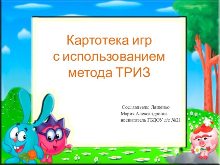 Картотека игр  с использованием метода ТРИЗ  Составитель: ЛященкоМария Александровна воспитатель