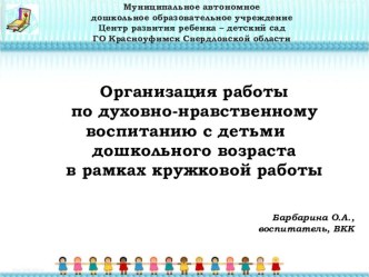 Организация работы по духовно-нравственному воспитанию с детьми дошкольного возраста в рамках кружковой работы презентация к уроку ( группа)