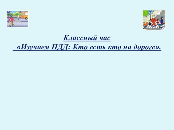 Классный час «Изучаем ПДД: Кто есть кто на дороге».