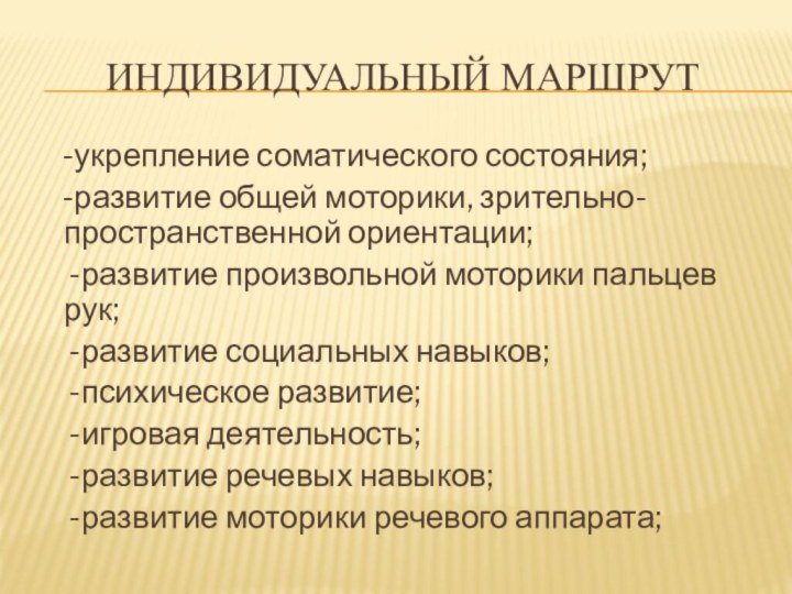 Индивидуальный маршрут  -укрепление соматического состояния;  -развитие общей моторики, зрительно-