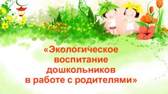Экологическое воспитание в работе с родителями презентация к уроку (младшая, средняя, старшая, подготовительная группа)
