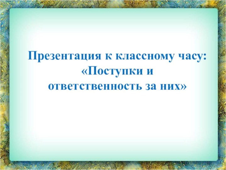 Презентация к классному часу: «Поступки и ответственность за них»