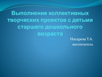 Выполнение коллективных творческих проектов с детьми старшего дошкольного возраста творческая работа учащихся (старшая группа) по теме