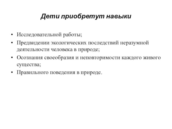 Дети приобретут навыкиИсследовательной работы;Предвидении экологических последствий неразумной деятельности человека в природе;Осознания своеобразия