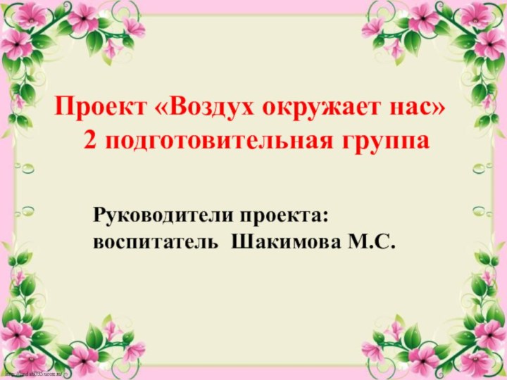 Проект «Воздух окружает нас» 2 подготовительная группаРуководители проекта: воспитатель Шакимова М.С.