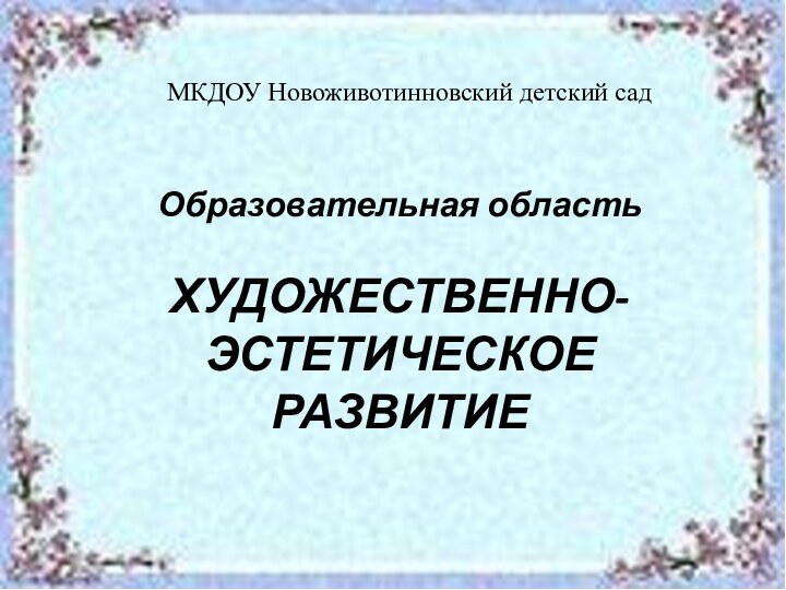 Образовательная область  ХУДОЖЕСТВЕННО-ЭСТЕТИЧЕСКОЕ РАЗВИТИЕМКДОУ Новоживотинновский детский сад