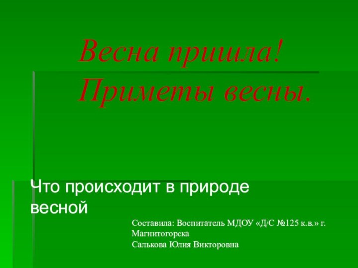 Весна пришла! Приметы весны.Что происходит в природе веснойСоставила: Воспитатель МДОУ «Д/С №125