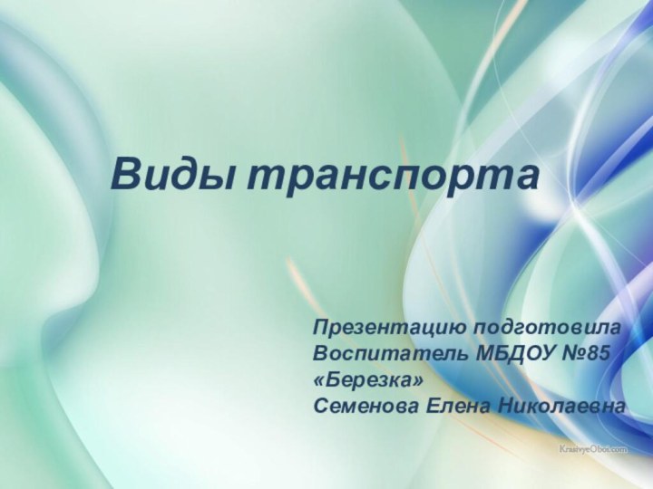 Виды транспортаПрезентацию подготовила Воспитатель МБДОУ №85 «Березка»Семенова Елена Николаевна