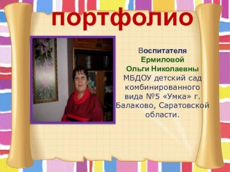 Портфолио Воспитателя Ермиловой Ольги Николаевны МБДОУ детский сад комбинированного вида №5 Умка г. Балаково, Саратовской области материал