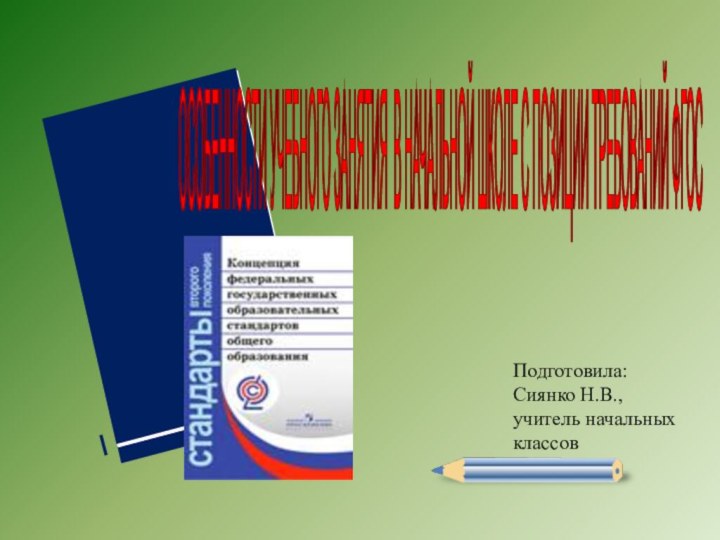 ОСОБЕННОСТИ УЧЕБНОГО ЗАНЯТИЯ В НАЧАЛЬНОЙ ШКОЛЕ С ПОЗИЦИИ ТРЕБОВАНИЙ ФГОС Подготовила: Сиянко Н.В.,учитель начальных классов