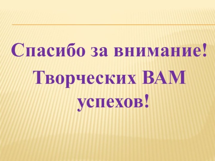 Спасибо за внимание! Творческих ВАМ успехов!