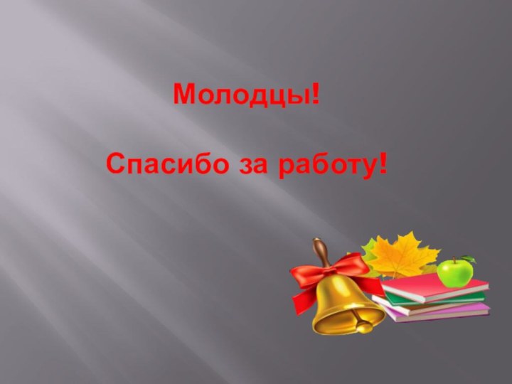 Молодцы!  Спасибо за работу!