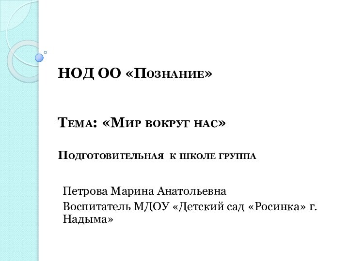 НОД ОО «Познание»   Тема: «Мир вокруг нас»Подготовительная к школе группаПетрова