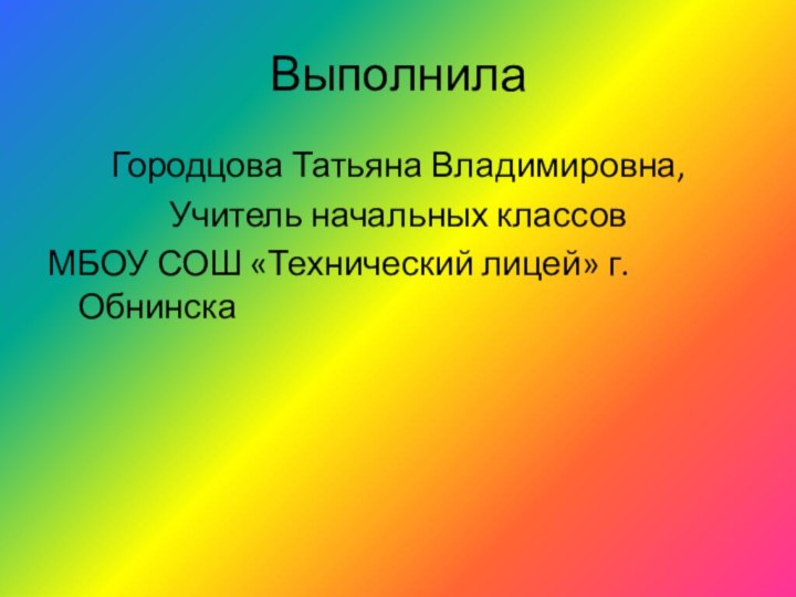 Выполнила Городцова Татьяна Владимировна,Учитель начальных классовМБОУ СОШ «Технический лицей» г.Обнинска