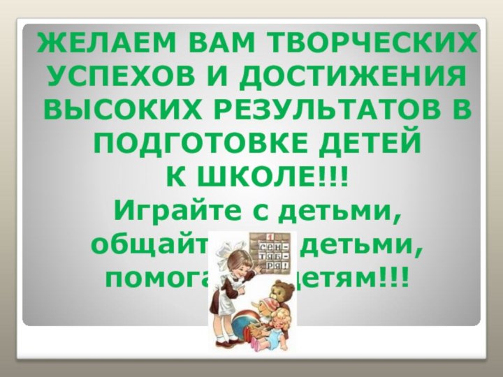 ЖЕЛАЕМ ВАМ ТВОРЧЕСКИХ УСПЕХОВ И ДОСТИЖЕНИЯ ВЫСОКИХ РЕЗУЛЬТАТОВ В ПОДГОТОВКЕ ДЕТЕЙ К