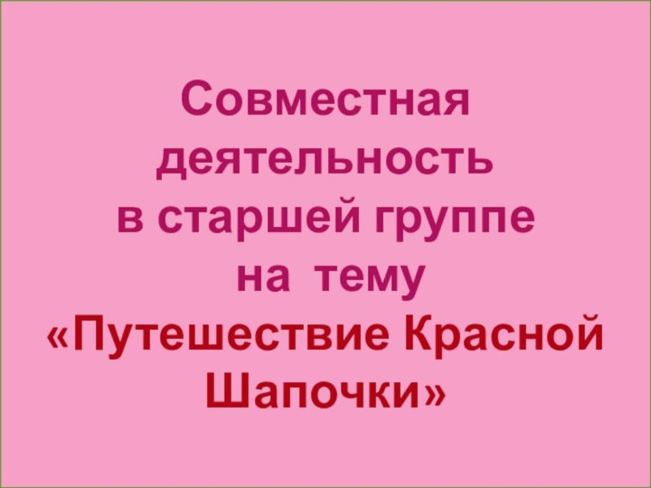 Совместная деятельность в старшей группе на тему «Путешествие Красной Шапочки»