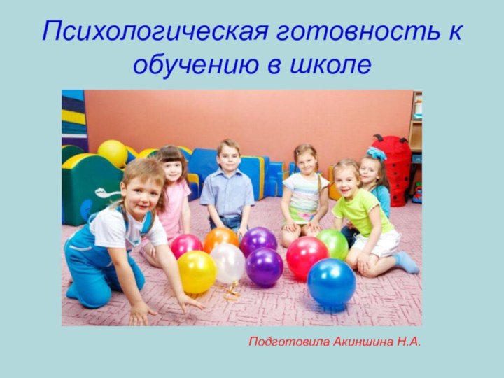 Психологическая готовность к обучению в школеПодготовила Акиншина Н.А.