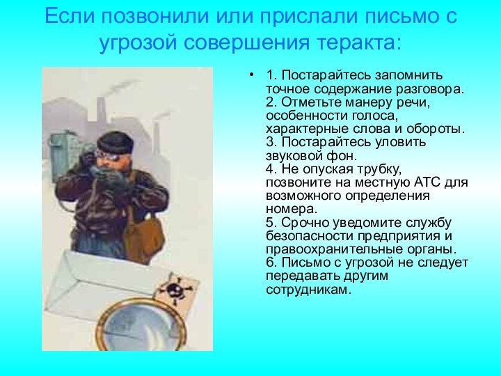 Если позвонили или прислали письмо с угрозой совершения теракта: 1. Постарайтесь запомнить