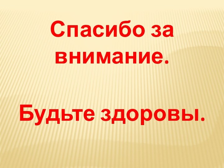 Спасибо за внимание.Будьте здоровы.