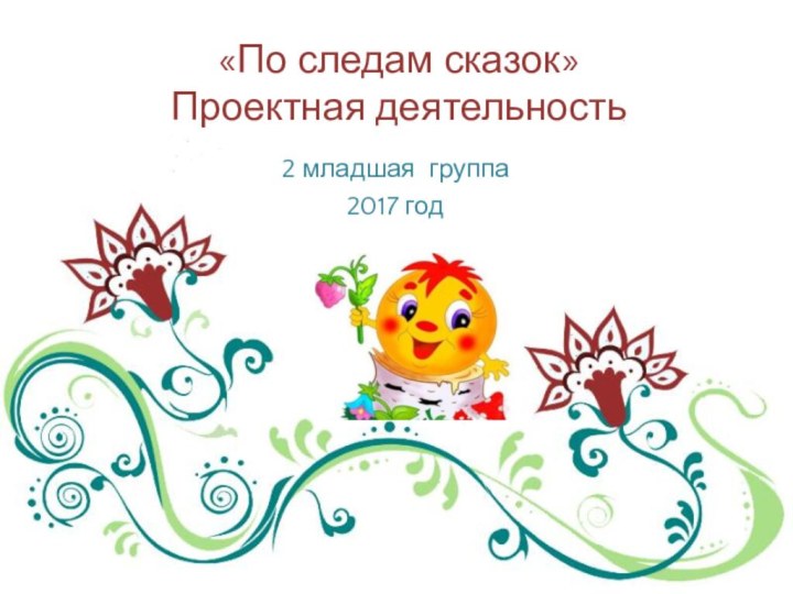 «По следам сказок» Проектная деятельность2 младшая группа2017 год