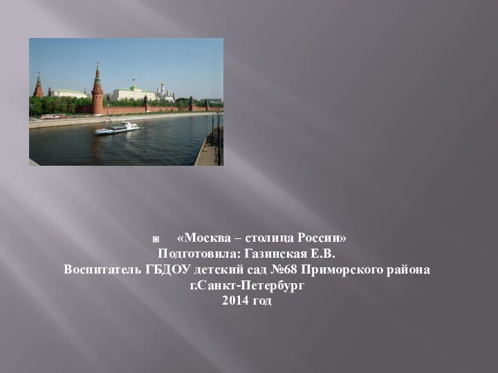 «Москва – столица России»Подготовила: Газинская Е.В. Воспитатель ГБДОУ детский сад №68 Приморского районаг.Санкт-Петербург2014 год