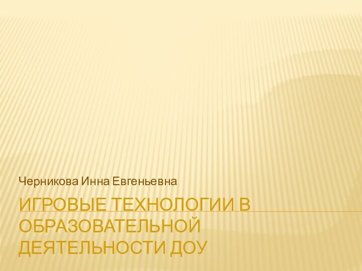 Игровые технологии в образовательной деятельности ДОУЧерникова Инна Евгеньевна