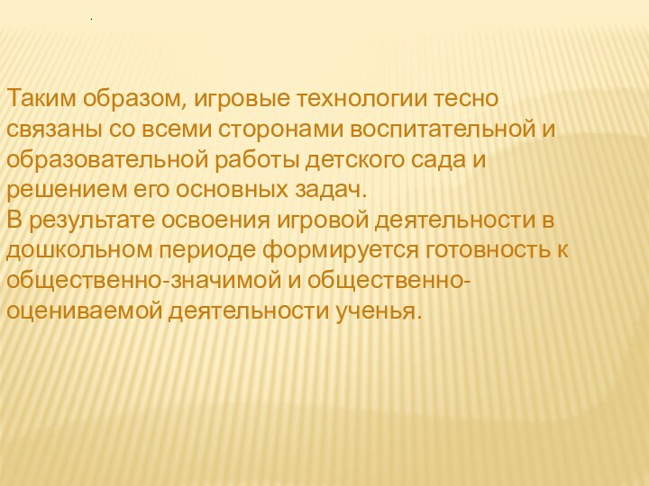 Таким образом, игровые технологии тесно связаны со всеми сторонами воспитательной и образовательной