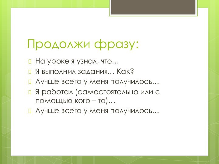 Продолжи фразу:На уроке я узнал, что…Я выполнил задания… Как?Лучше всего у меня