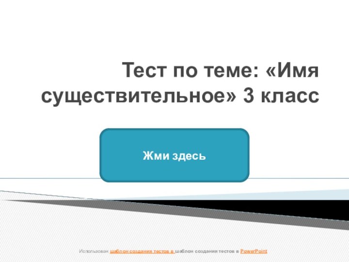 Тест по теме: «Имя существительное» 3 классЖми здесьИспользован шаблон создания тестов в