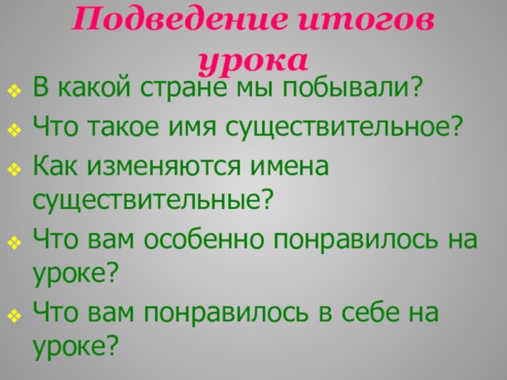 Подведение итогов урокаВ какой стране мы побывали?Что такое имя существительное?Как изменяются имена