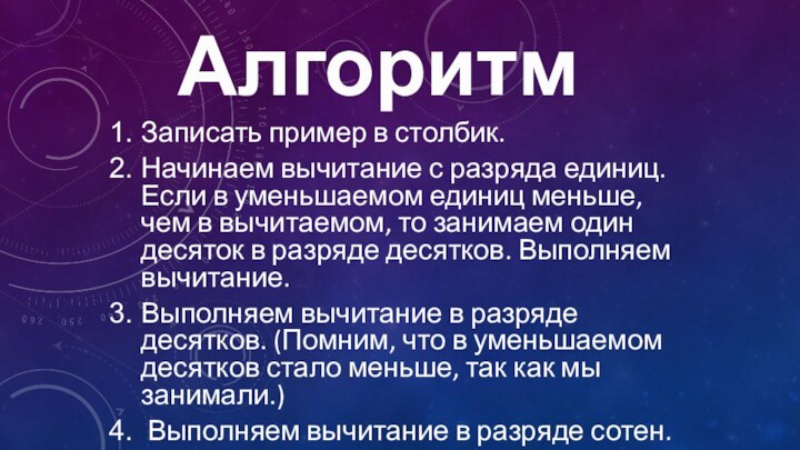 АлгоритмЗаписать пример в столбик.Начинаем вычитание с разряда единиц. Если в уменьшаемом единиц