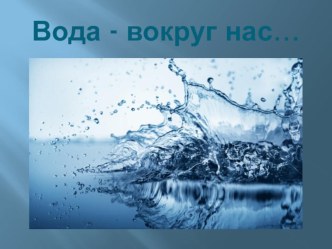 Презентация Вода вокруг нас презентация к уроку по окружающему миру (старшая группа)