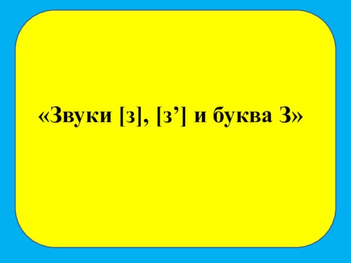 «Звуки [з], [з’] и буква З»