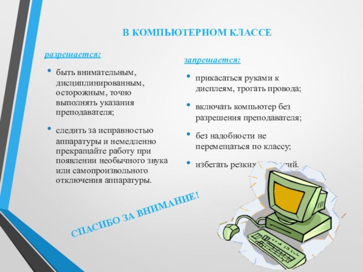 В КОМПЬЮТЕРНОМ КЛАССЕразрешается: быть внимательным, дисциплинированным, осторожным, точно выполнять указания преподавателя; следить