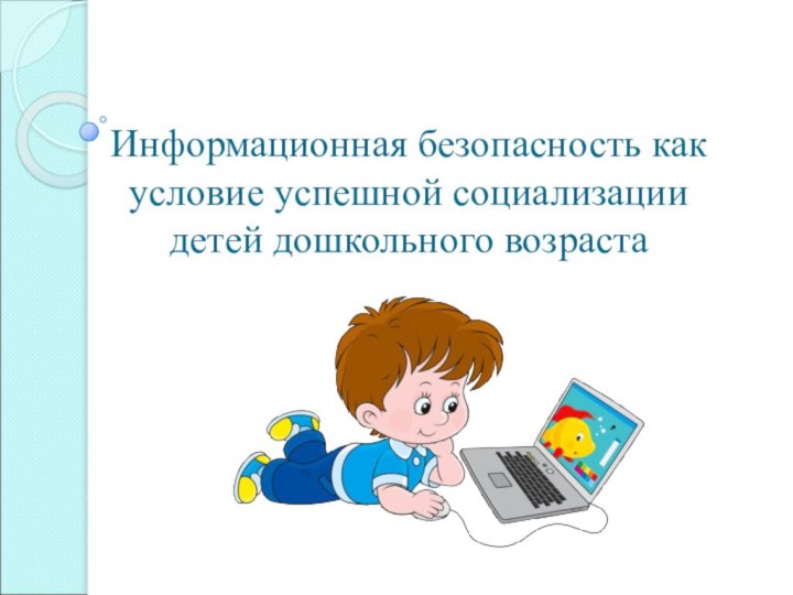 Информационная безопасность как условие успешной социализации детей дошкольного возраста