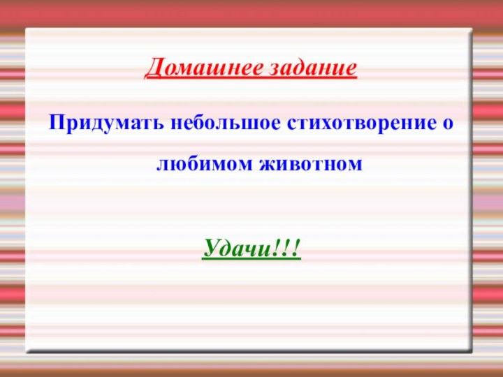 Домашнее заданиеПридумать небольшое стихотворение о любимом животномУдачи!!!