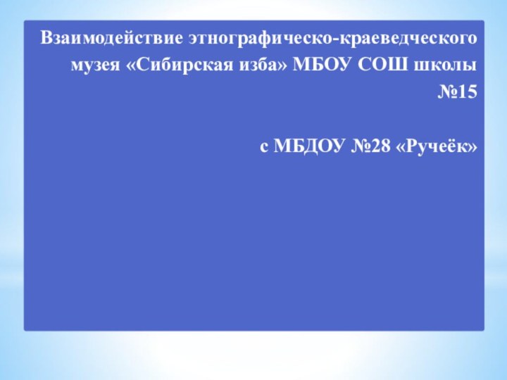 Взаимодействие этнографическо-краеведческого музея «Сибирская изба» МБОУ СОШ школы №15   с