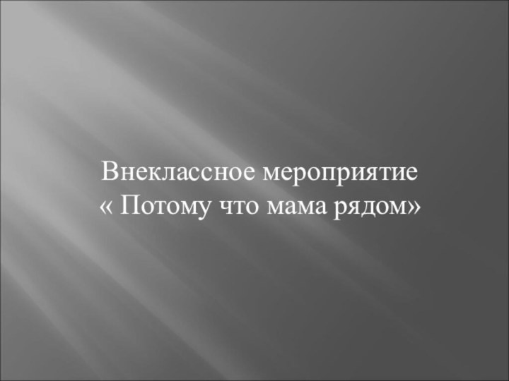 Внеклассное мероприятие« Потому что мама рядом»