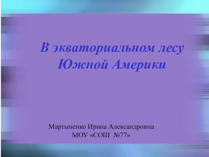 В экваториальном лесу Южной АмерикиМартыненко Ирина АлександровнаМОУ «СОШ №77»