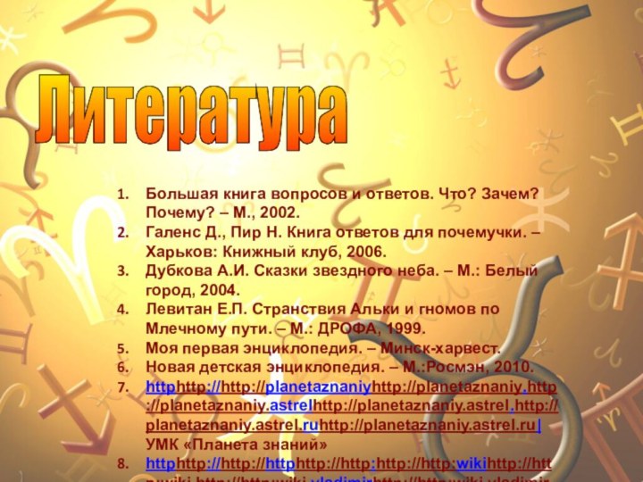 Литература Большая книга вопросов и ответов. Что? Зачем? Почему? – М., 2002.Галенс