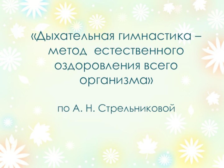 «Дыхательная гимнастика – метод естественного оздоровления всего организма»  по А. Н. Стрельниковой