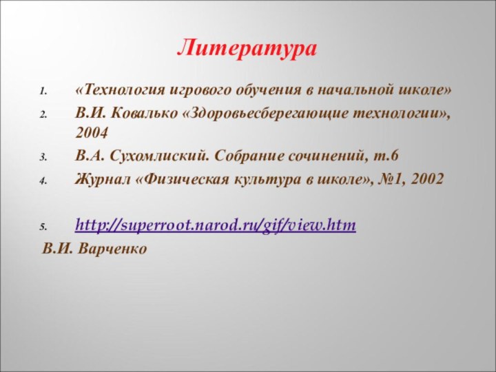 Литература«Технология игрового обучения в начальной школе»В.И. Ковалько «Здоровьесберегающие технологии», 2004В.А. Сухомлиский. Собрание