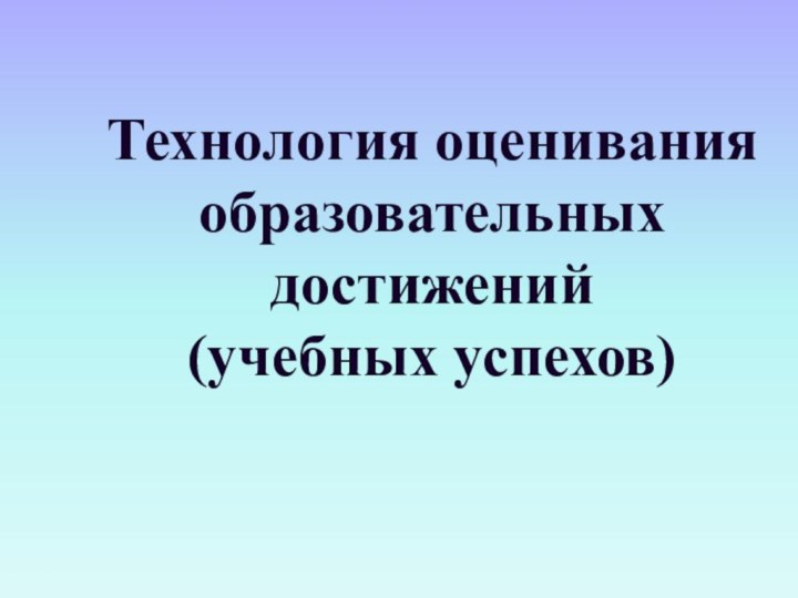 Технология оценивания образовательных достижений   (учебных успехов)