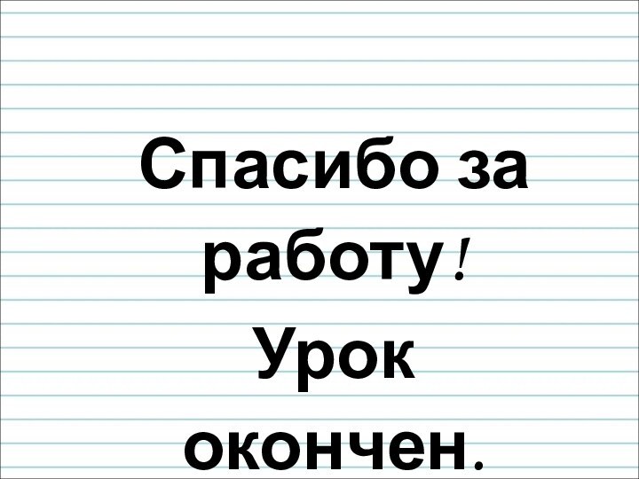 Спасибо за работу!Урок окончен.