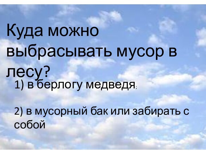 Куда можно выбрасывать мусор в лесу?1) в берлогу медведя;2) в мусорный бак или забирать с собой