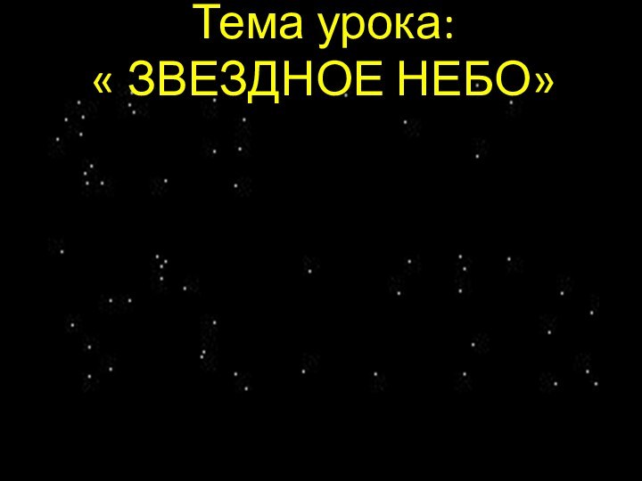 Тема урока:  « ЗВЕЗДНОЕ НЕБО»