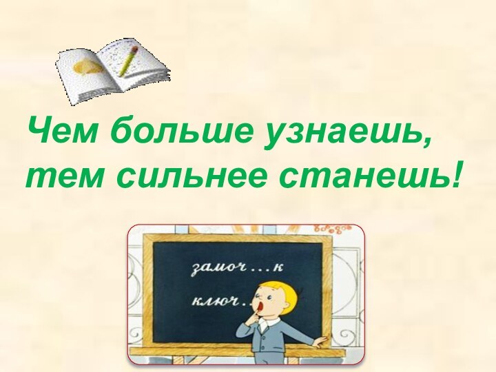 Чем больше узнаешь, тем сильнее станешь!