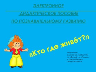 Электронно- дидактическое пособие Кто где живёт? презентация к уроку по развитию речи (средняя группа)