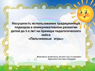 Насущность использования традиционных подходов в коммуникативном развитии детей до 3-х лет на примере педагогического кейса Пальчиковые игры презентация к уроку по развитию речи (младшая группа)